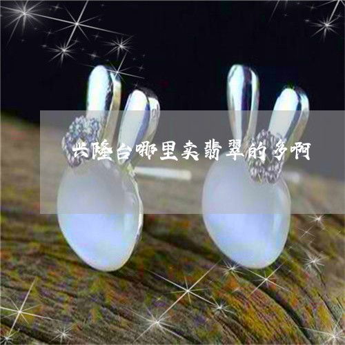 興隆臺(tái)買翡翠哪里多？實(shí)時(shí)揭秘翡玉集中地